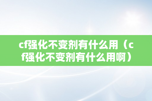 cf强化不变剂有什么用（cf强化不变剂有什么用啊）