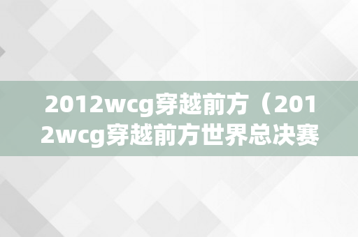 2012wcg穿越前方（2012wcg穿越前方世界总决赛）