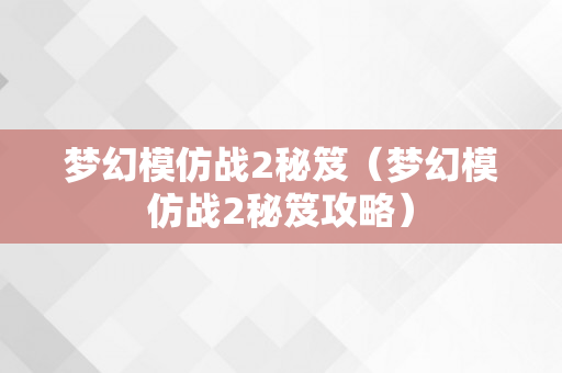 梦幻模仿战2秘笈（梦幻模仿战2秘笈攻略）