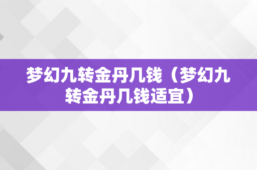 梦幻九转金丹几钱（梦幻九转金丹几钱适宜）