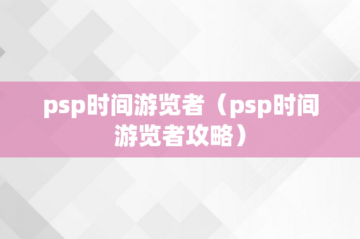 psp时间游览者（psp时间游览者攻略）