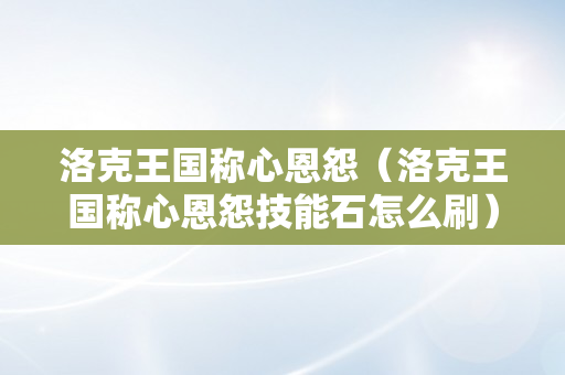 洛克王国称心恩怨（洛克王国称心恩怨技能石怎么刷）