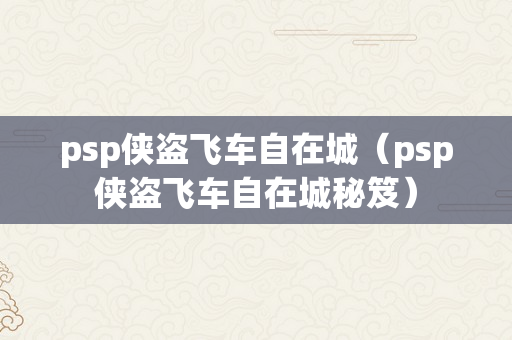 psp侠盗飞车自在城（psp侠盗飞车自在城秘笈）