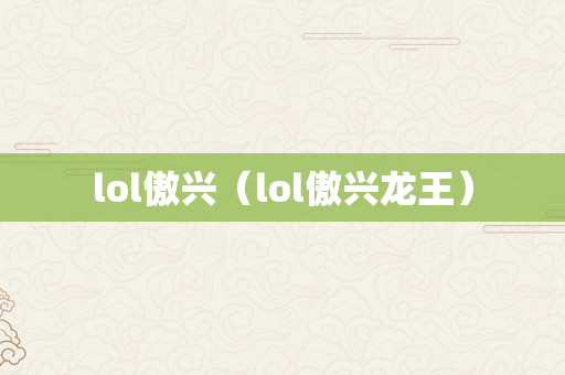 lol傲兴（lol傲兴龙王）