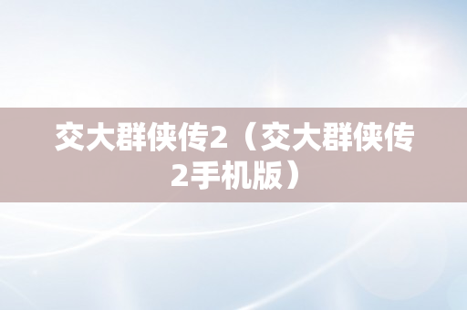 交大群侠传2（交大群侠传2手机版）