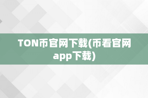 TON币官网下载(币看官网app下载)