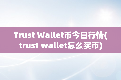 Trust Wallet币今日行情(trust wallet怎么买币)