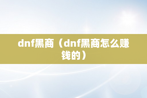 dnf黑商（dnf黑商怎么赚钱的）