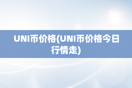 UNI币价格(UNI币价格今日行情走)