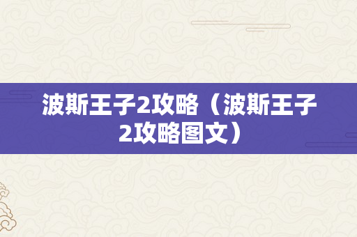 波斯王子2攻略（波斯王子2攻略图文）