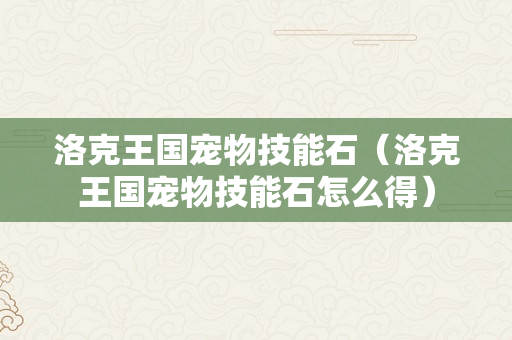 洛克王国宠物技能石（洛克王国宠物技能石怎么得）