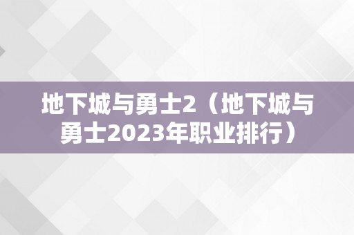 地下城与勇士2（地下城与勇士2023年职业排行）