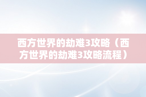 西方世界的劫难3攻略（西方世界的劫难3攻略流程）