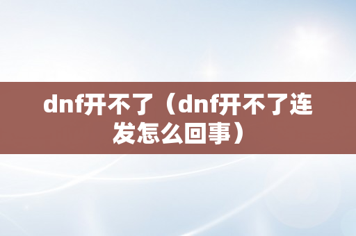 dnf开不了（dnf开不了连发怎么回事）