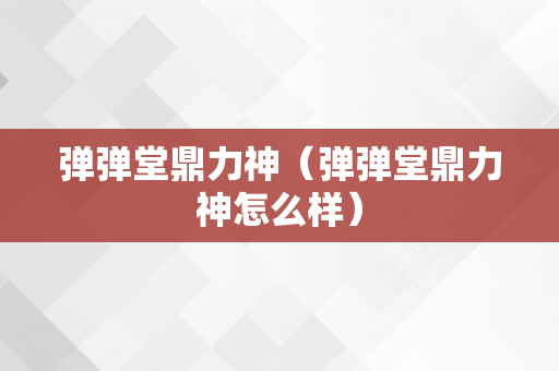 弹弹堂鼎力神（弹弹堂鼎力神怎么样）