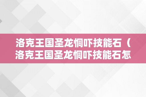 洛克王国圣龙恫吓技能石（洛克王国圣龙恫吓技能石怎么得）