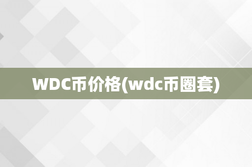 WDC币价格(wdc币圈套)