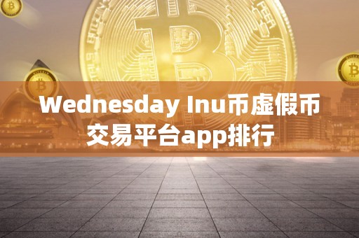 Wednesday Inu币虚假币交易平台app排行