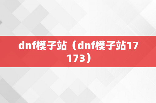 dnf模子站（dnf模子站17173）