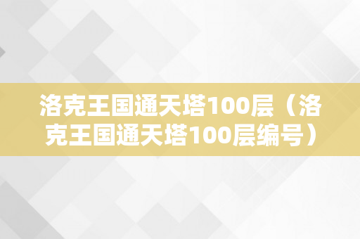 洛克王国通天塔100层（洛克王国通天塔100层编号）