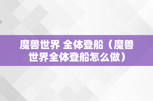 魔兽世界 全体登船（魔兽世界全体登船怎么做）