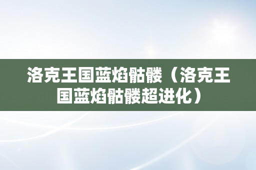 洛克王国蓝焰骷髅（洛克王国蓝焰骷髅超进化）