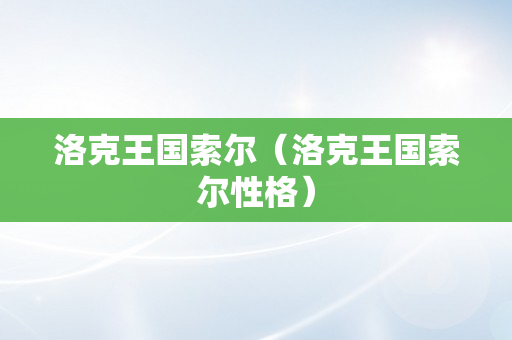 洛克王国索尔（洛克王国索尔性格）