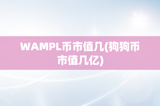 WAMPL币市值几(狗狗币市值几亿)