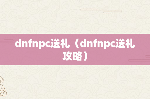 dnfnpc送礼（dnfnpc送礼攻略）