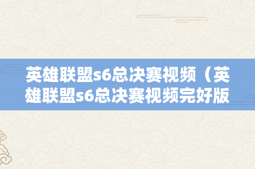 英雄联盟s6总决赛视频（英雄联盟s6总决赛视频完好版）