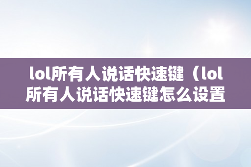 lol所有人说话快速键（lol所有人说话快速键怎么设置）