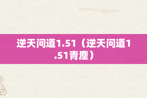 逆天问道1.51（逆天问道1.51青麈）