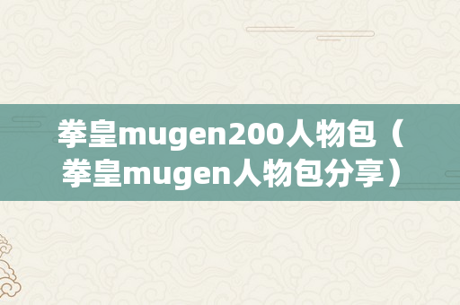 拳皇mugen200人物包（拳皇mugen人物包分享）