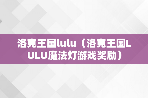 洛克王国lulu（洛克王国LULU魔法灯游戏奖励）