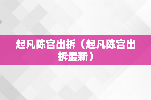 起凡陈宫出拆（起凡陈宫出拆最新）