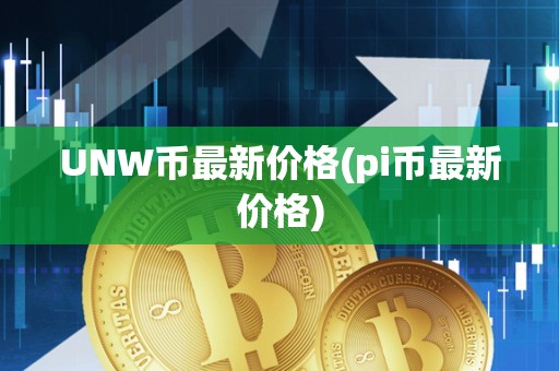 UNW币最新价格(pi币最新价格)