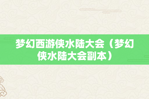 梦幻西游侠水陆大会（梦幻侠水陆大会副本）