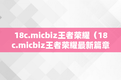 18c.micbiz王者荣耀（18c.micbiz王者荣耀最新篇章）