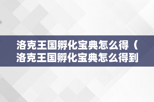 洛克王国孵化宝典怎么得（洛克王国孵化宝典怎么得到）