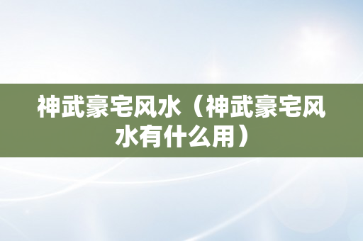 神武豪宅风水（神武豪宅风水有什么用）