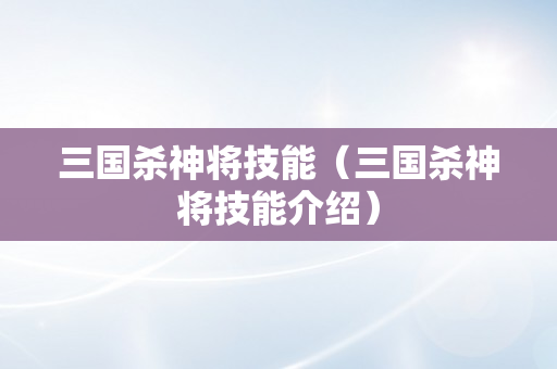 三国杀神将技能（三国杀神将技能介绍）