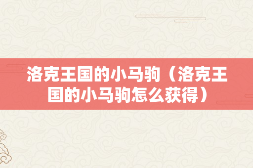 洛克王国的小马驹（洛克王国的小马驹怎么获得）