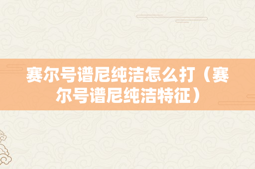 赛尔号谱尼纯洁怎么打（赛尔号谱尼纯洁特征）