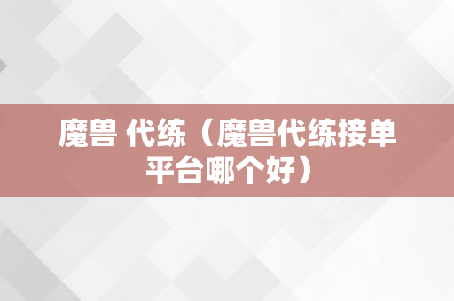 魔兽 代练（魔兽代练接单平台哪个好）