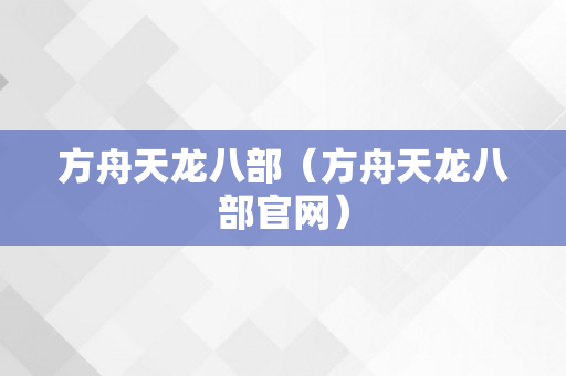 方舟天龙八部（方舟天龙八部官网）