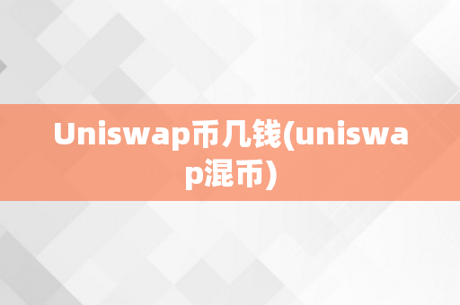 Uniswap币几钱(uniswap混币)