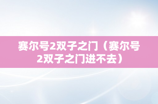 赛尔号2双子之门（赛尔号2双子之门进不去）