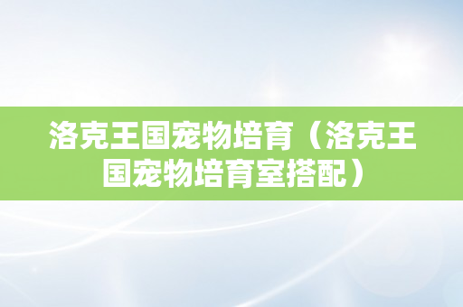 洛克王国宠物培育（洛克王国宠物培育室搭配）