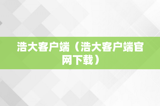 浩大客户端（浩大客户端官网下载）