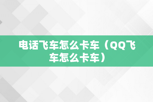 电话飞车怎么卡车（QQ飞车怎么卡车）